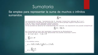 Sumatoria
Se emplea para representar la suma de muchos o infinitos
sumandos.
 