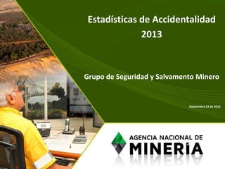 Estadísticas de Accidentalidad
2013
Grupo de Seguridad y Salvamento Minero
Septiembre 23 de 2013
 