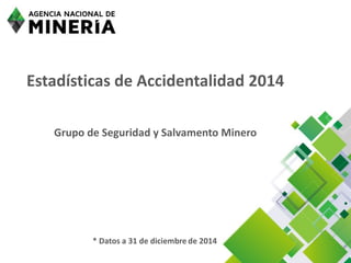 Estadísticas de Accidentalidad 2014
Grupo de Seguridad y Salvamento Minero
* Datos a 31 de diciembre de 2014
 
