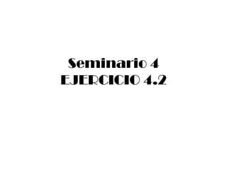 Seminario 4
EJERCICIO 4.2
 