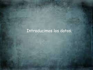 Introducimos los datos.
 