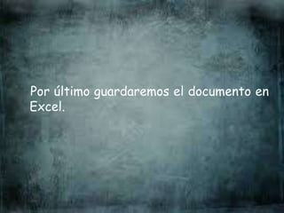 Por último guardaremos el documento en
Excel.
 