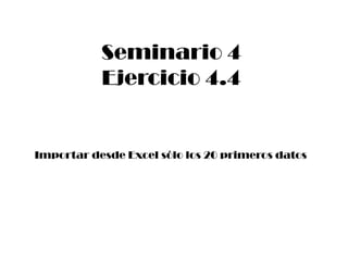 Importar desde Excel sólo los 20 primeros datos
Seminario 4
Ejercicio 4.4
 