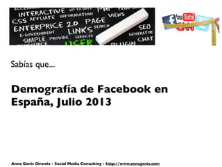 Sabías que...
Demografía de Facebook en
España, Julio 2013
Anna Genís Gironés - Social Media Consulting - http://www.annagenis.com
 
