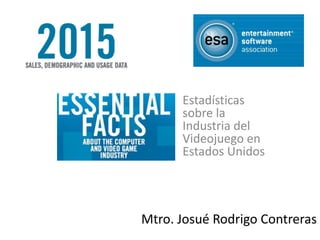 Mtro. Josué Rodrigo Contreras
Estadísticas
sobre la
Industria del
Videojuego en
Estados Unidos
 