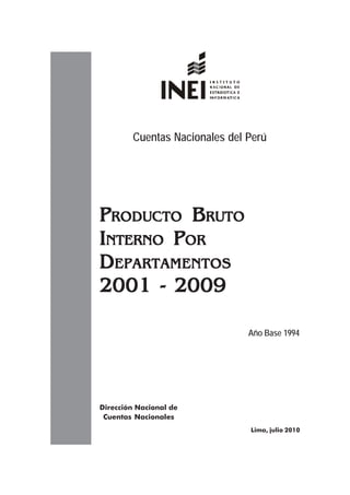 Cuentas Nacionales del Perú




PRODUCTO BRUTO
INTERNO POR
DEPARTAMENTOS
2001 - 2009

                               Año Base 1994




Dirección Nacional de
 Cuentas Nacionales
                               Lima, julio 2010
 