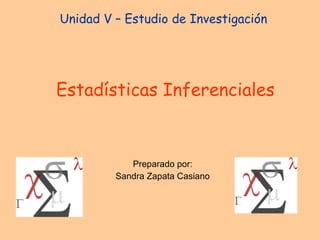 Unidad V – Estudio de Investigación  Estadísticas Inferenciales Preparado por: Sandra Zapata Casiano 