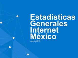 Estadísticas
Generales
Internet
MéxicoAgosto 2015
 