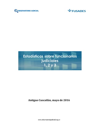 www.observatoriojudicial.org.sv
Antiguo Cuscatlán, mayo de 2016
Estadísticas sobre funcionarios
judiciales
1, 2 y 3
 