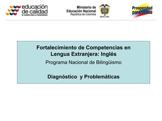 Fortalecimiento de Competencias en
     Lengua Extranjera: Inglés
   Programa Nacional de Bilingüismo

   Diagnóstico y Problemáticas
 