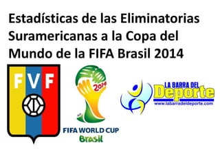 Estadísticas de las Eliminatorias
Suramericanas a la Copa del
Mundo de la FIFA Brasil 2014
 