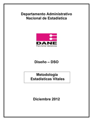 Departamento Administrativo
  Nacional de Estadística




       Diseño – DSO


        Metodología
     Estadísticas Vitales




      Diciembre 2012
 