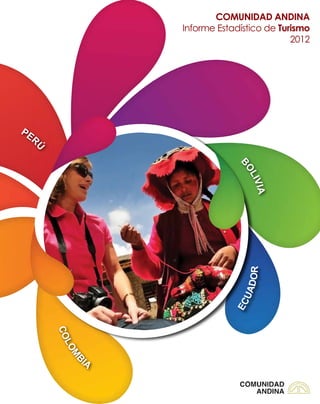 COMUNIDAD ANDINA
                   Informe Estadístico de Turismo
                                             2012




PE
   R
   Ú




                               BO
                                  L
                                  IVIA
                                  R
                                 ADO
                                 U
                              EC
       CO
         LO
         M




              IA
          B
 