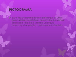 PICTOGRAMA
 Es un tipo de representación grafica que se utiliza
para variables cualitativas, que consiste en graficar
para cada valor de la variable una figura
proporcional respectiva a la frecuencia absoluta.
 
