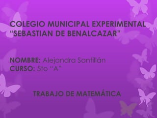 COLEGIO MUNICIPAL EXPERIMENTAL
“SEBASTIAN DE BENALCAZAR”
NOMBRE: Alejandra Santillán
CURSO: 5to “A”
TRABAJO DE MATEMÁTICA
 