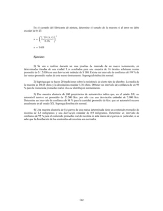 25
Ejercicios
1) Dada la información referente a la ubicación de personas dentro de cuatro departamentos de
una empresa, se pide ¢
a) Tabular la información.
b) Realizar gráfico circular.
c) Indique frecuencias relativas porcentuales en cada grupo.
M A P CC A CC M P P M
P CC M A M CC P P M P
A P A M M A M A P M
M A CC A A M P M M P
donde A abastecimiento ; CC control de calidad ; M mantención ; P producción.
¢ ~ ~ ~ ~
2) Se realizó un número determinado de compras de materia prima. El volumen de la materia
prima viene dado en m .Parte de la información se registra en la siguiente tabla
3
¢
Volumen Límites reales
Total
%   - /

 c  
 c 	

 c  
 
 c 	  