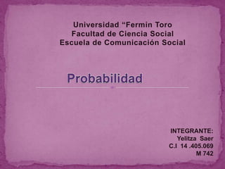Universidad “Fermín Toro
Facultad de Ciencia Social
Escuela de Comunicación Social
INTEGRANTE:
Yelitza Saer
C.I 14 .405.069
M 742
 