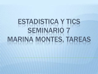 ESTADISTICA Y TICS
SEMINARIO 7
MARINA MONTES, TAREAS
 