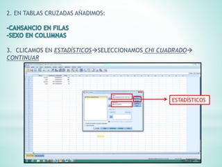 2. EN TABLAS CRUZADAS AÑADIMOS:
3. CLICAMOS EN ESTADÍSTICOSSELECCIONAMOS CHI CUADRADO
CONTINUAR
ESTADÍSTICOS
 