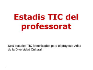 Estadis TIC del professorat Seis estadios TIC identificados para el proyecto Atlas de la Diversidad Cultural . 