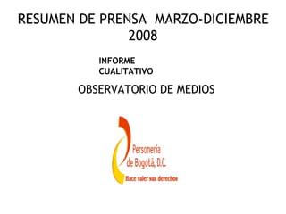 RESUMEN DE PRENSA MARZO-DICIEMBRE
               2008
          INFORME
          CUALITATIVO

       OBSERVATORIO DE MEDIOS
 