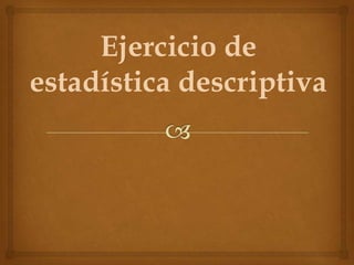 Ejercicio de
estadística descriptiva
 