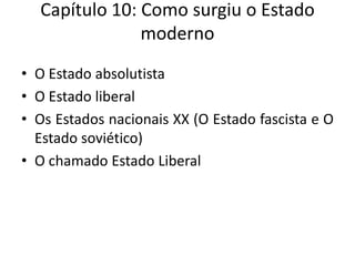 Capítulo 10: Como surgiu o Estado modernoO Estado absolutistaO Estado liberalOs Estados nacionais XX (O Estado fascista e O Estado soviético) O chamado Estado Liberal
