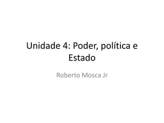 Unidade 4: Poder, política e Estado,[object Object],Roberto Mosca Jr,[object Object]