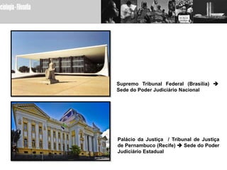 Supremo Tribunal Federal (Brasília) 
Sede do Poder Judiciário Nacional




Palácio da Justiça / Tribunal de Justiça
de Pernambuco (Recife)  Sede do Poder
Judiciário Estadual
 