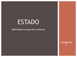 ESTADO
Definiciones a través de la Historia




                                       Rodrigo Ríos
                                            Z.
 