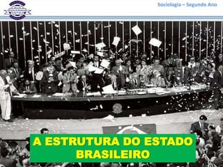 Sociologia – Segundo Ano




A ESTRUTURA DO ESTADO
      BRASILEIRO
 