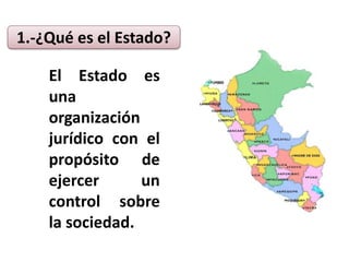 1.-¿Qué es el Estado?
El Estado es
una
organización
jurídico con el
propósito de
ejercer un
control sobre
la sociedad.