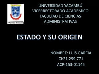 UNIVERSIDAD YACAMBÚ
VICERRECTORADO ACADÉMICO
FACULTAD DE CIENCIAS
ADMINISTRATIVAS
NOMBRE: LUIS GARCIA
CI:21.299.771
ACP-153-01145
 