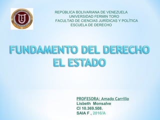 REPÚBLICA BOLIVARIANA DE VENEZUELA
UNIVERSIDAD FERMIN TORO
FACULTAD DE CIENCIAS JURÍDICAS Y POLÍTICA
ESCUELA DE DERECHO
PROFESORA: Amado Carrillo
Lisbeth Monsalve
CI 10.369.508.
SAIA F , 2016/A
 