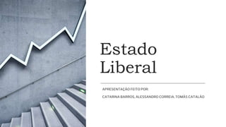 Estado
Liberal
APRESENTAÇÃO FEITO POR:
CATARINA BARROS, ALESSANDRO CORREIA, TOMÁS CATALÃO
 