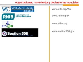 organizaciones, movimientos y declaratorias mundiales www.w3c.org/WAI www.rnib.org.uk www.sidar.org www.section508.gov 
