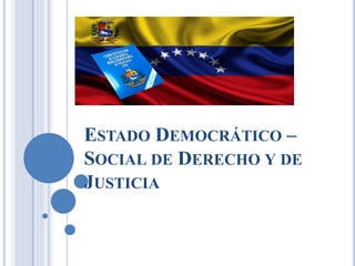 ESTADO DEMOCRÁTICO –
SOCIAL DE DERECHO Y DE
JUSTICIA
 