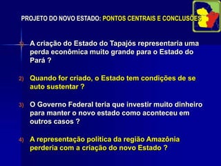 CENÁRIO POLÍTICO: ASPECTOS POLÍTICOS DA EMANCIPAÇÃO DO TAPAJÓSA força política da região crescerá muito em Brasília e os municípios poderão ter representantes estaduais mais próximos.A região NOVO ESTADO passará a contar com:  Um Governador;