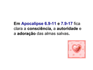 Em  Apocalipse 6.9-11  e  7.9-17   fica clara   a   consciência ,  a   autoridade   e a   adoração  das almas salvas . 
