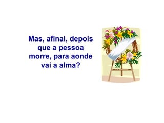 Mas, afinal, depois que a pessoa morre, para aonde vai a alma? 