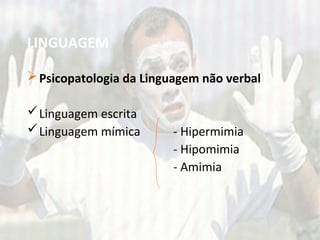 LINGUAGEM
Psicopatologia da Linguagem não verbal
Linguagem escrita
Linguagem mímica - Hipermimia
- Hipomimia
- Amimia
 