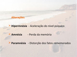 MEMÓRIA
Alterações
 Hipermnésia - Aceleração do nível psíquico
 Amnésia - Perda da memória
 Paramnésia - Distorção dos fatos rememorados
 