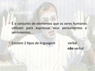 LINGUAGEM
 É o conjunto de elementos que os seres humanos
utilizam para expressar seus pensamentos e
sentimentos.
 Existem 2 tipos de linguagem verbal
não verbal
 