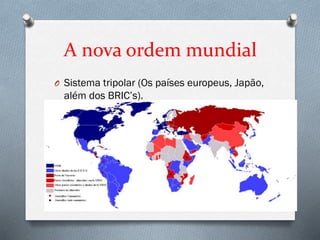 A nova ordem mundial
O Sistema tripolar (Os países europeus, Japão,
além dos BRIC’s).
 