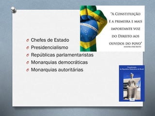 O Chefes de Estado
O Presidencialismo
O Repúblicas parlamentaristas
O Monarquias democráticas
O Monarquias autoritárias
 