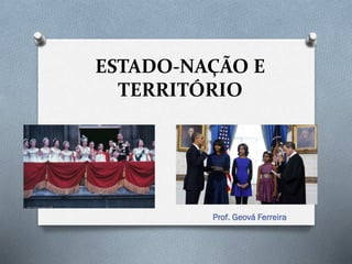 ESTADO-NAÇÃO E
TERRITÓRIO
Prof. Geová Ferreira
 