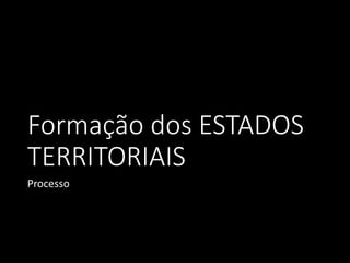 Formação dos ESTADOS
TERRITORIAIS
Processo
 