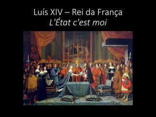 Luís XIV – Rei da França
L'État c'est moi
 