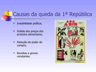 Causas da queda da 1ª República Instabilidade política; Subida dos preços dos produtos alimentares; Redução do poder de compra; Revoltas e greves constantes. 