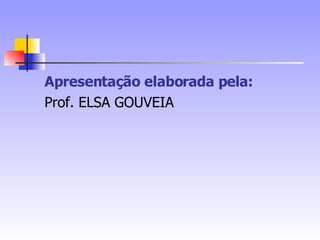 Apresentação elaborada pela: Prof. ELSA GOUVEIA 